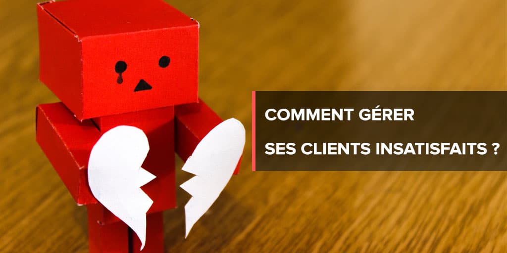 Comment gérer ses clients insatisfaits ?