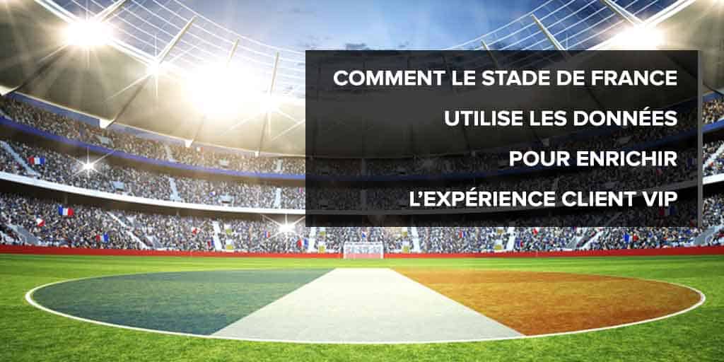 Comment le Stade de France utilise les données pour enrichir l&amp;#039;expérience client BtoB